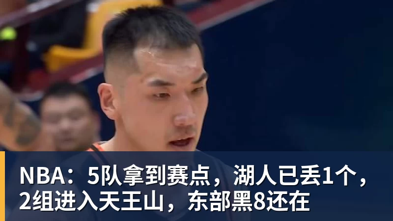 星空体育NBA：5队拿到赛点，湖人已丢1个，2组进入天王山，东部黑8还在
