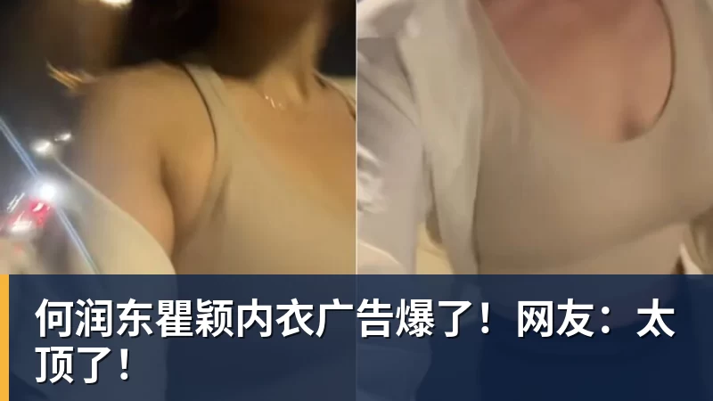 何润东瞿颖内衣广告爆了！网友：太顶了！