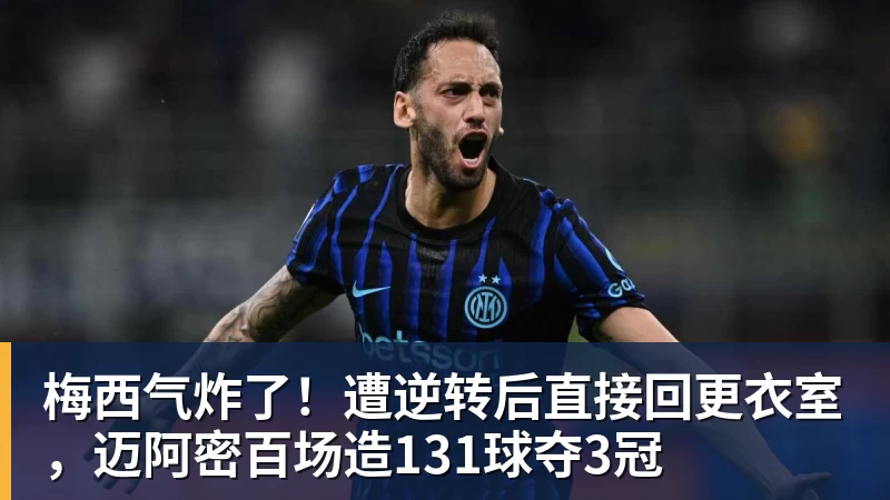 梅西气炸了!遭逆转后直接回更衣室,迈阿密百场造131球夺3冠